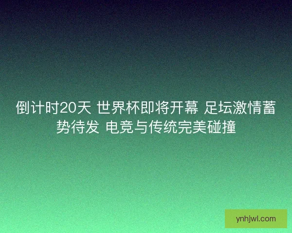 倒计时20天 世界杯即将开幕 足坛激情蓄势待发 电竞与传统完美碰撞